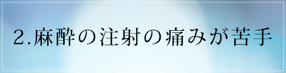 画像：2.麻酔の注射の痛みが苦手